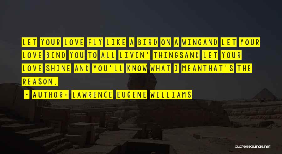 Lawrence Eugene Williams Quotes: Let Your Love Fly Like A Bird On A Wingand Let Your Love Bind You To All Livin' Thingsand Let
