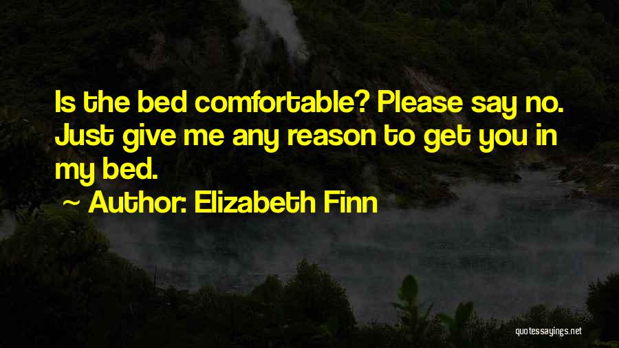 Elizabeth Finn Quotes: Is The Bed Comfortable? Please Say No. Just Give Me Any Reason To Get You In My Bed.