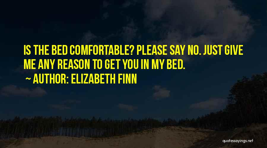 Elizabeth Finn Quotes: Is The Bed Comfortable? Please Say No. Just Give Me Any Reason To Get You In My Bed.