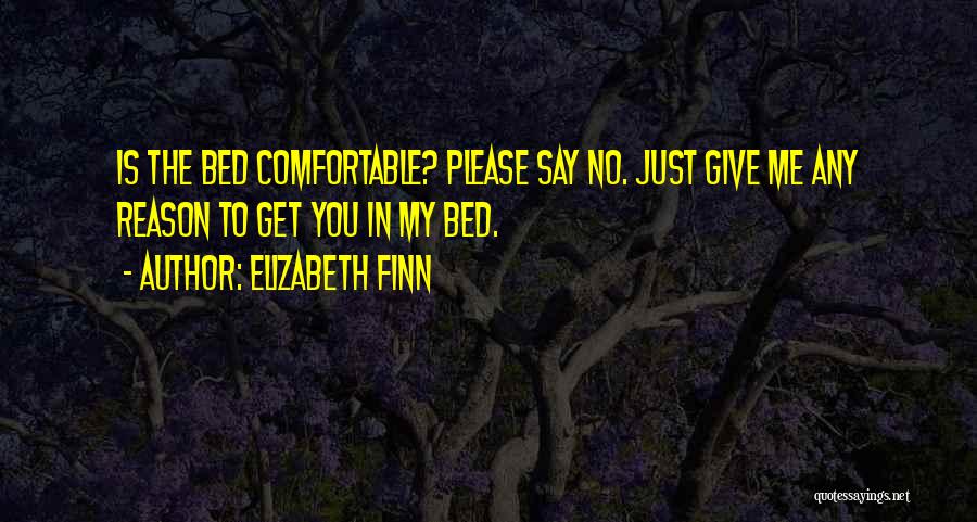 Elizabeth Finn Quotes: Is The Bed Comfortable? Please Say No. Just Give Me Any Reason To Get You In My Bed.