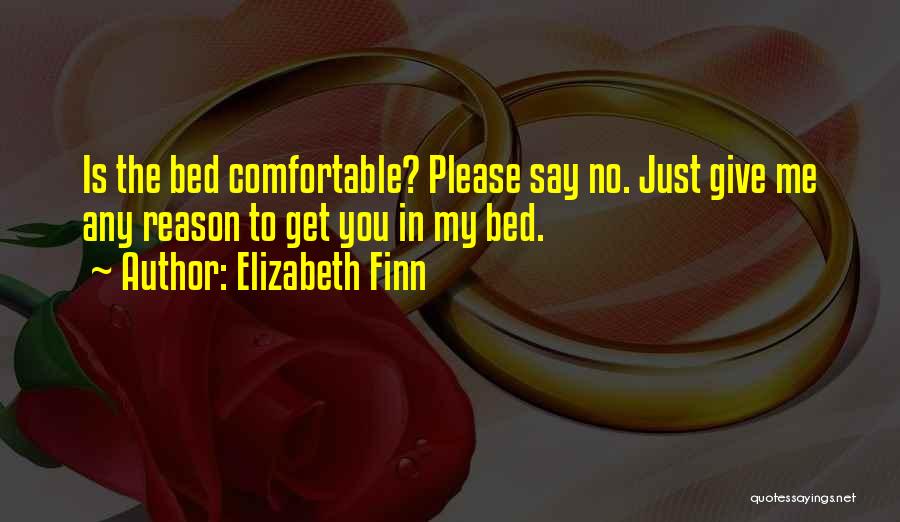 Elizabeth Finn Quotes: Is The Bed Comfortable? Please Say No. Just Give Me Any Reason To Get You In My Bed.