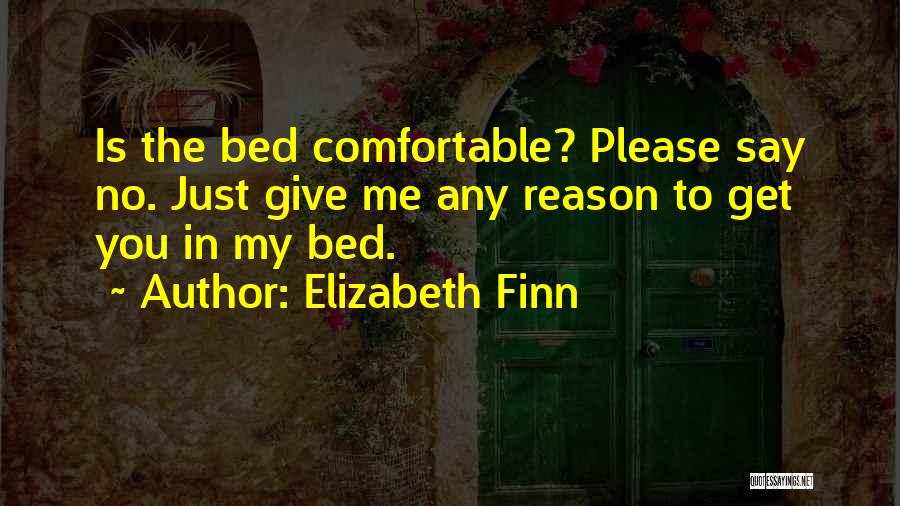 Elizabeth Finn Quotes: Is The Bed Comfortable? Please Say No. Just Give Me Any Reason To Get You In My Bed.