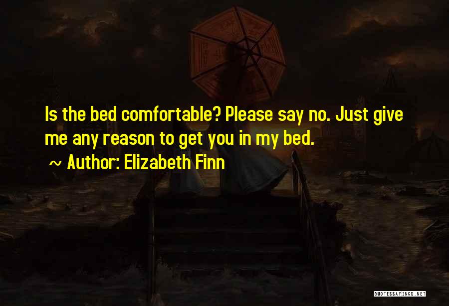 Elizabeth Finn Quotes: Is The Bed Comfortable? Please Say No. Just Give Me Any Reason To Get You In My Bed.