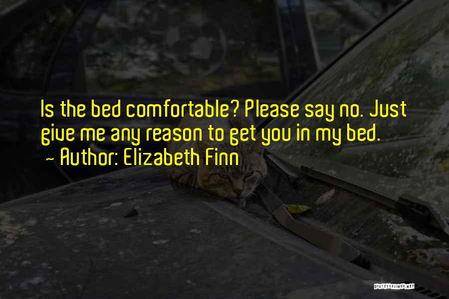 Elizabeth Finn Quotes: Is The Bed Comfortable? Please Say No. Just Give Me Any Reason To Get You In My Bed.