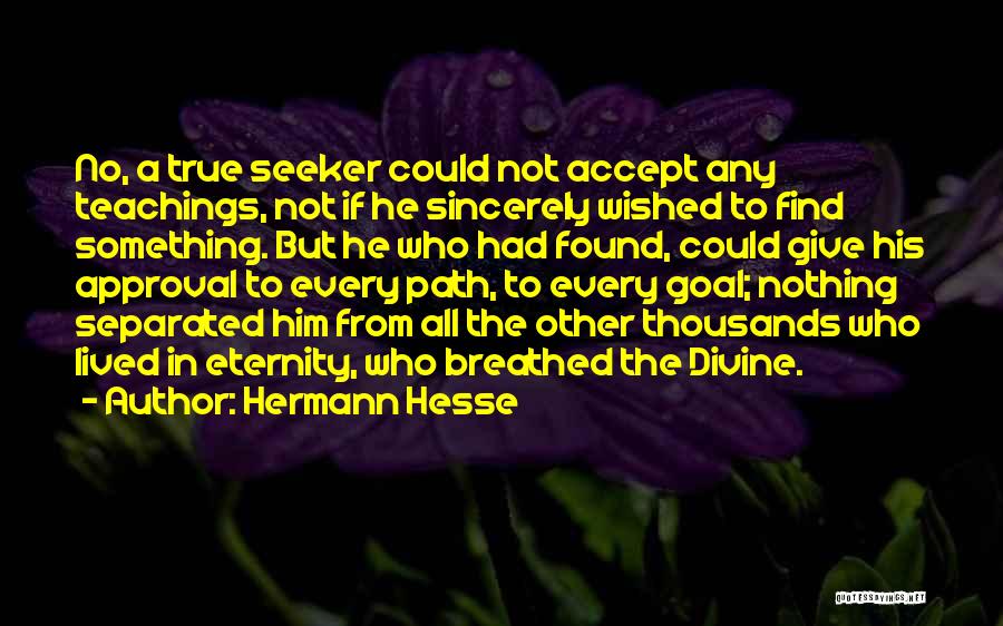 Hermann Hesse Quotes: No, A True Seeker Could Not Accept Any Teachings, Not If He Sincerely Wished To Find Something. But He Who