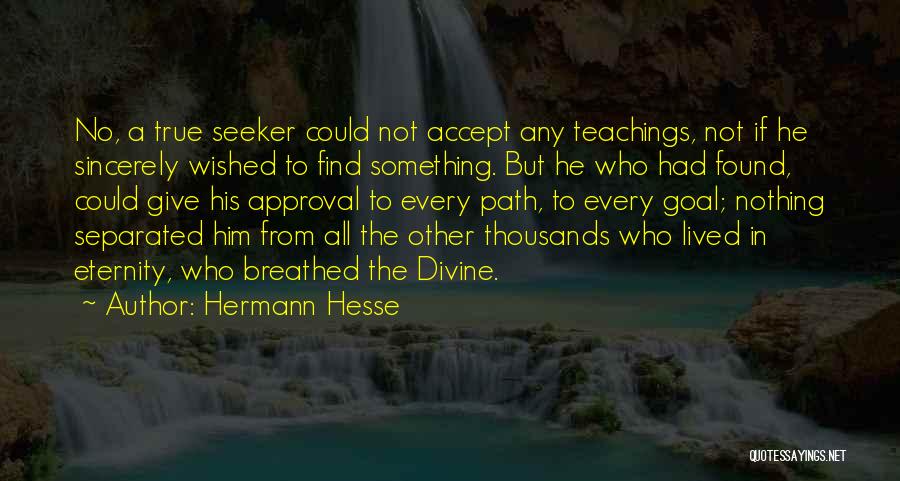 Hermann Hesse Quotes: No, A True Seeker Could Not Accept Any Teachings, Not If He Sincerely Wished To Find Something. But He Who