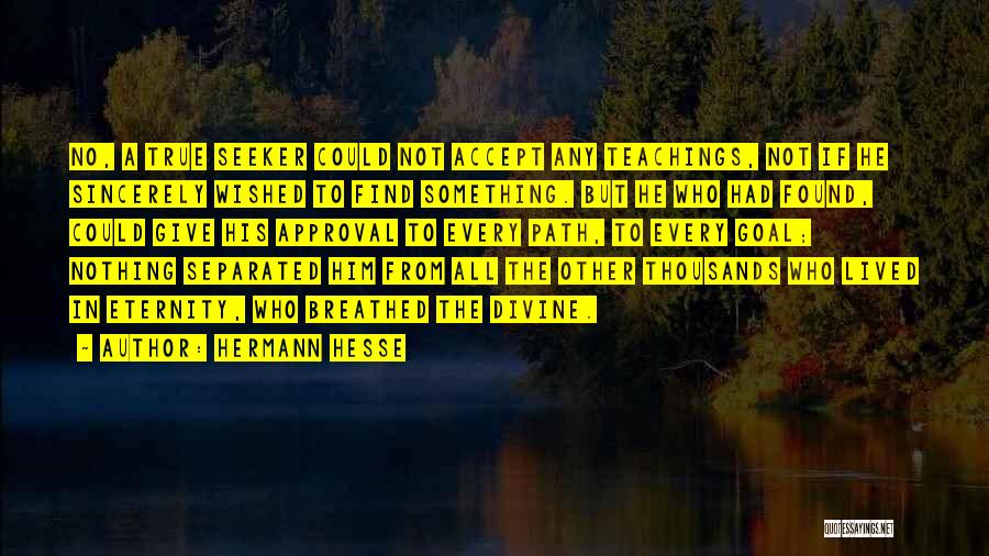 Hermann Hesse Quotes: No, A True Seeker Could Not Accept Any Teachings, Not If He Sincerely Wished To Find Something. But He Who