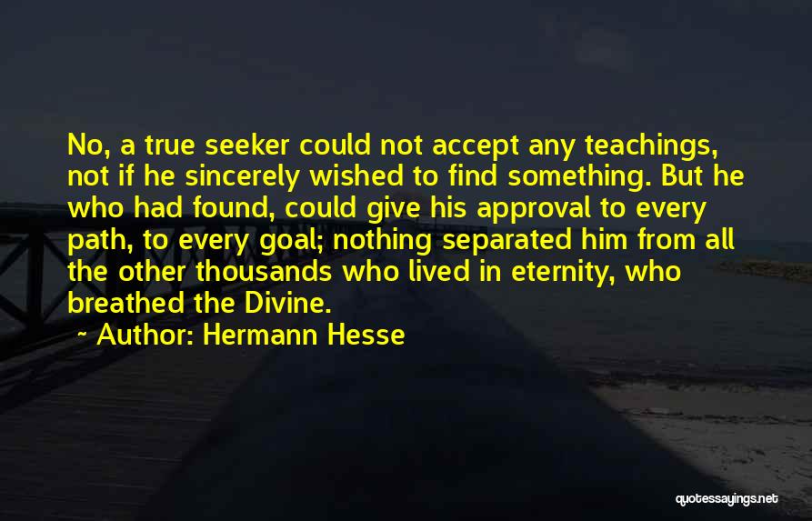Hermann Hesse Quotes: No, A True Seeker Could Not Accept Any Teachings, Not If He Sincerely Wished To Find Something. But He Who