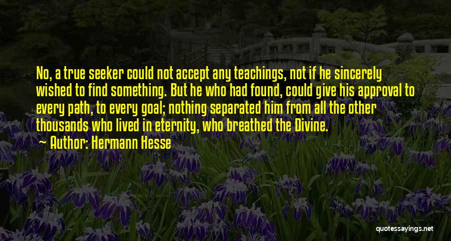 Hermann Hesse Quotes: No, A True Seeker Could Not Accept Any Teachings, Not If He Sincerely Wished To Find Something. But He Who