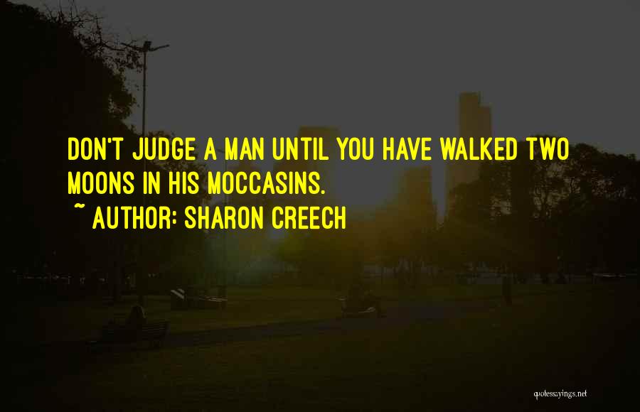 Sharon Creech Quotes: Don't Judge A Man Until You Have Walked Two Moons In His Moccasins.