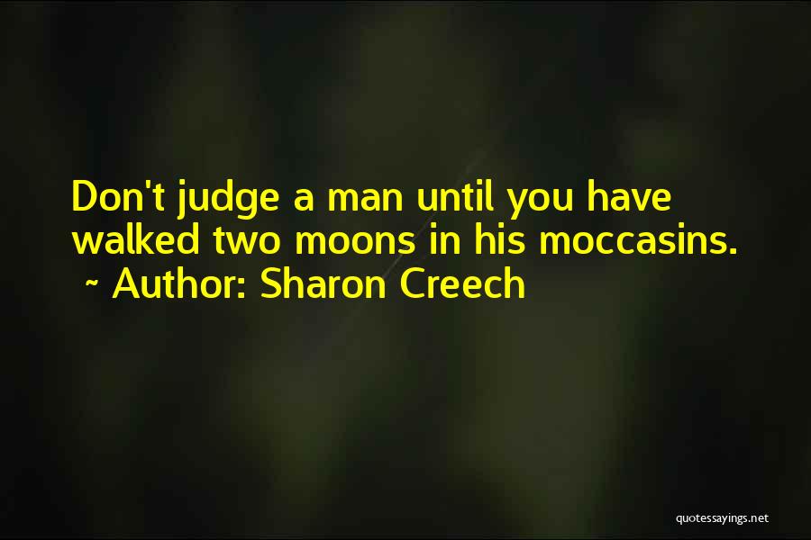 Sharon Creech Quotes: Don't Judge A Man Until You Have Walked Two Moons In His Moccasins.