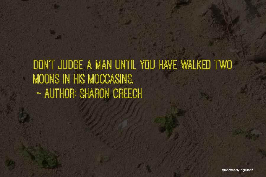 Sharon Creech Quotes: Don't Judge A Man Until You Have Walked Two Moons In His Moccasins.