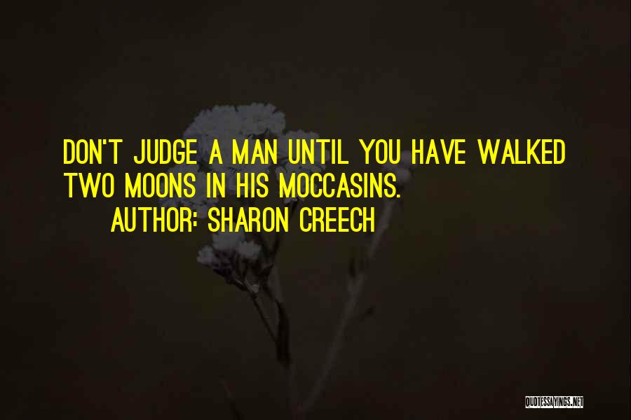 Sharon Creech Quotes: Don't Judge A Man Until You Have Walked Two Moons In His Moccasins.