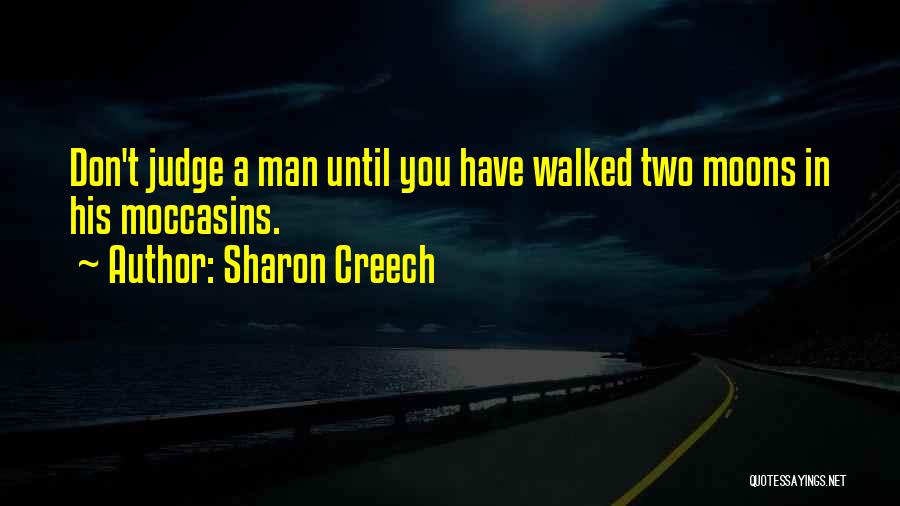 Sharon Creech Quotes: Don't Judge A Man Until You Have Walked Two Moons In His Moccasins.