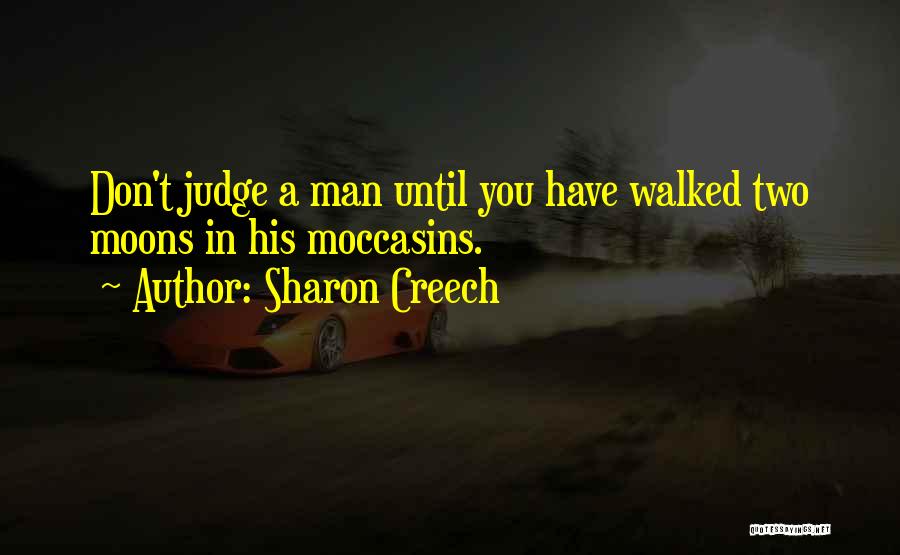 Sharon Creech Quotes: Don't Judge A Man Until You Have Walked Two Moons In His Moccasins.