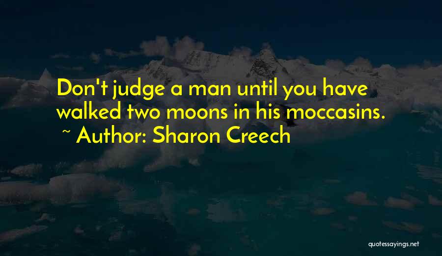 Sharon Creech Quotes: Don't Judge A Man Until You Have Walked Two Moons In His Moccasins.