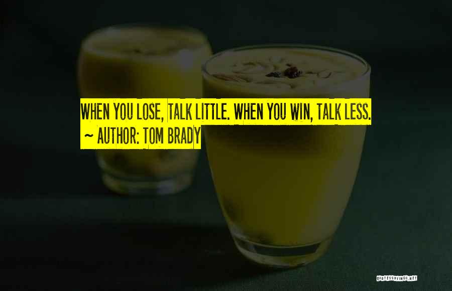 Tom Brady Quotes: When You Lose, Talk Little. When You Win, Talk Less.