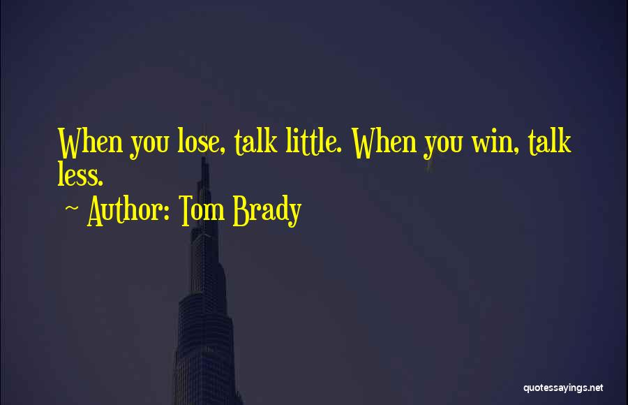 Tom Brady Quotes: When You Lose, Talk Little. When You Win, Talk Less.