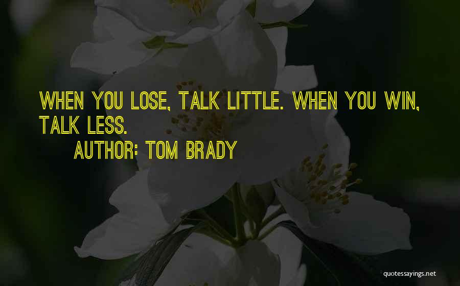 Tom Brady Quotes: When You Lose, Talk Little. When You Win, Talk Less.
