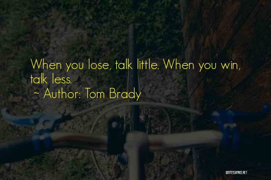 Tom Brady Quotes: When You Lose, Talk Little. When You Win, Talk Less.