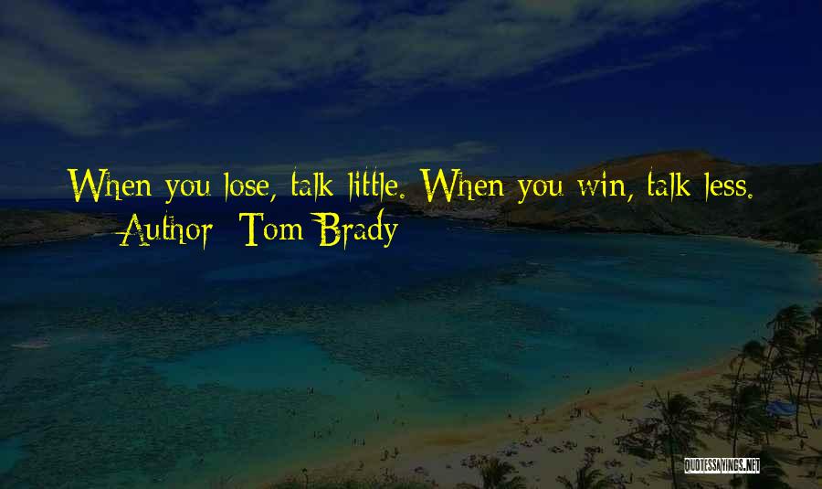 Tom Brady Quotes: When You Lose, Talk Little. When You Win, Talk Less.