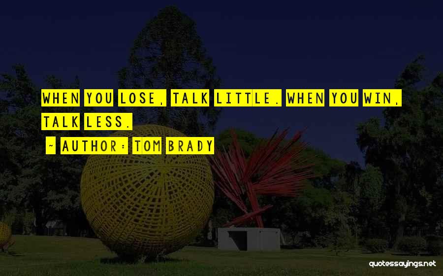 Tom Brady Quotes: When You Lose, Talk Little. When You Win, Talk Less.