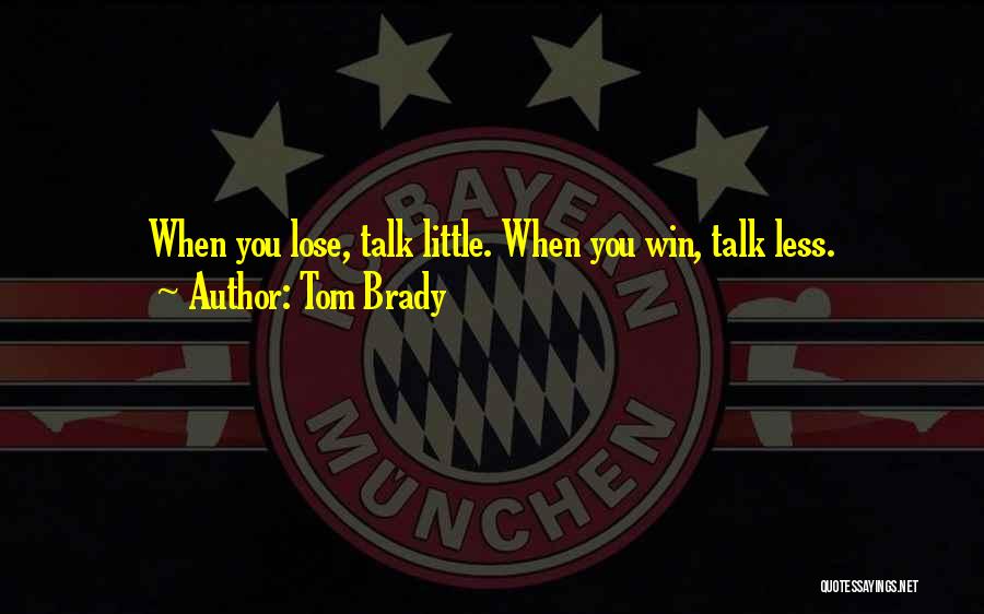 Tom Brady Quotes: When You Lose, Talk Little. When You Win, Talk Less.