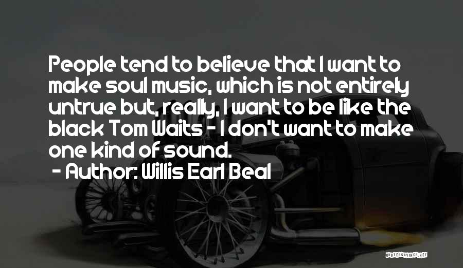 Willis Earl Beal Quotes: People Tend To Believe That I Want To Make Soul Music, Which Is Not Entirely Untrue But, Really, I Want