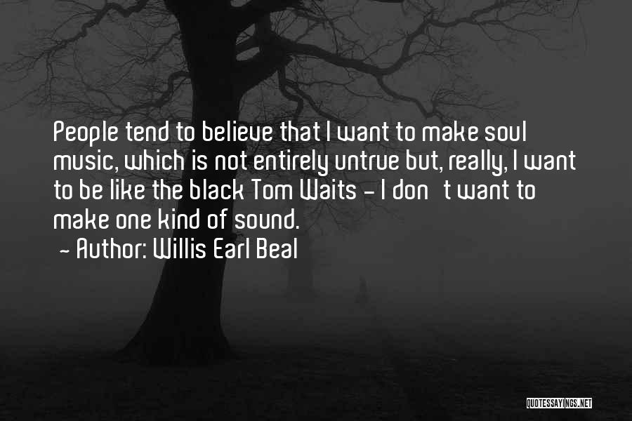 Willis Earl Beal Quotes: People Tend To Believe That I Want To Make Soul Music, Which Is Not Entirely Untrue But, Really, I Want