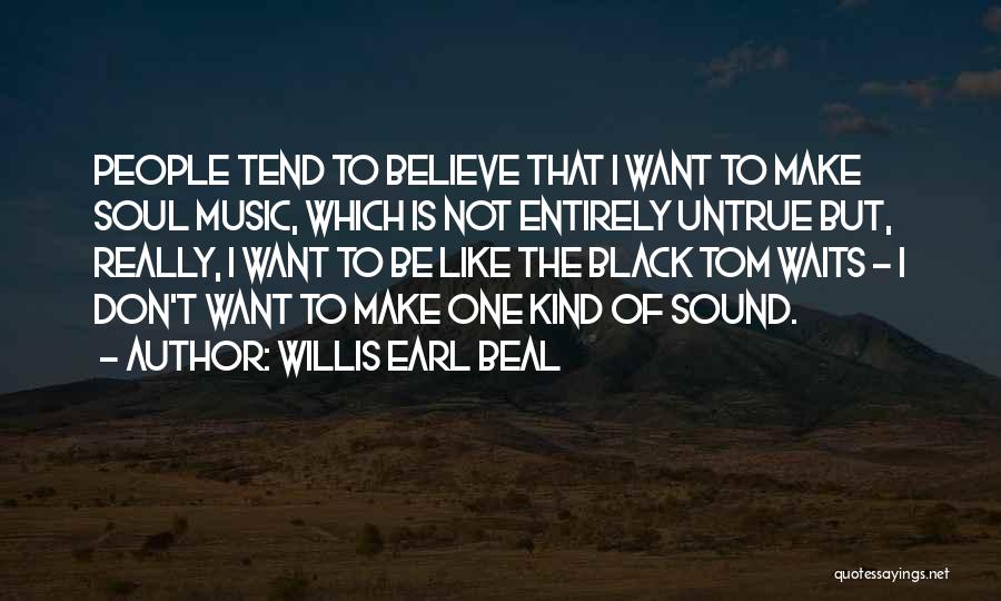 Willis Earl Beal Quotes: People Tend To Believe That I Want To Make Soul Music, Which Is Not Entirely Untrue But, Really, I Want