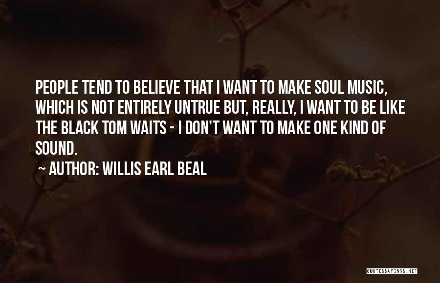 Willis Earl Beal Quotes: People Tend To Believe That I Want To Make Soul Music, Which Is Not Entirely Untrue But, Really, I Want