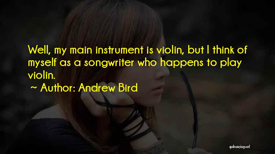 Andrew Bird Quotes: Well, My Main Instrument Is Violin, But I Think Of Myself As A Songwriter Who Happens To Play Violin.