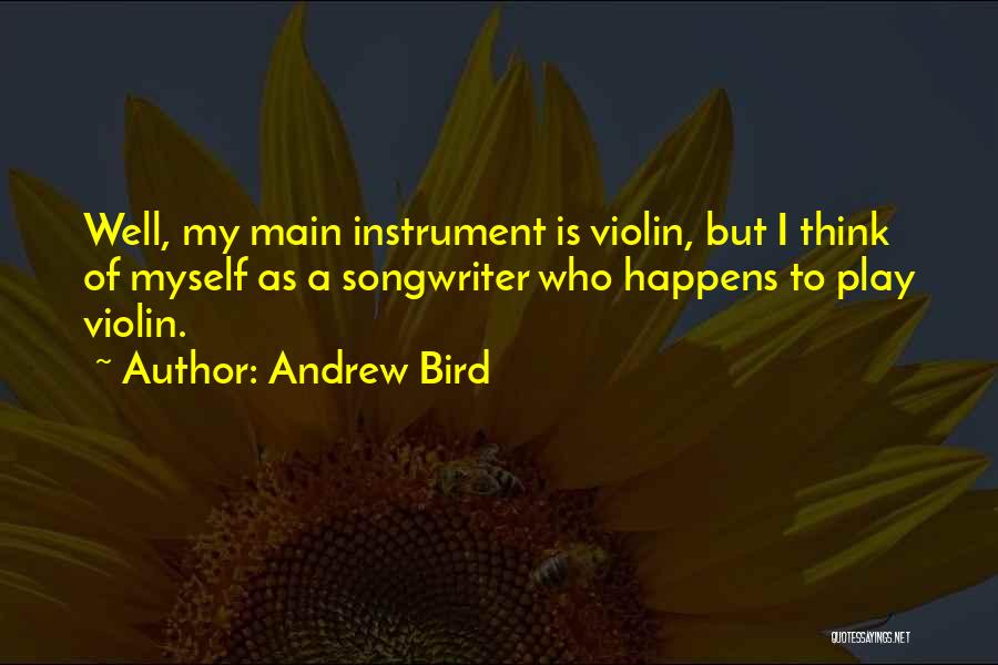 Andrew Bird Quotes: Well, My Main Instrument Is Violin, But I Think Of Myself As A Songwriter Who Happens To Play Violin.