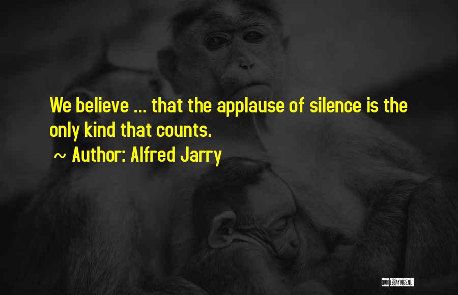 Alfred Jarry Quotes: We Believe ... That The Applause Of Silence Is The Only Kind That Counts.
