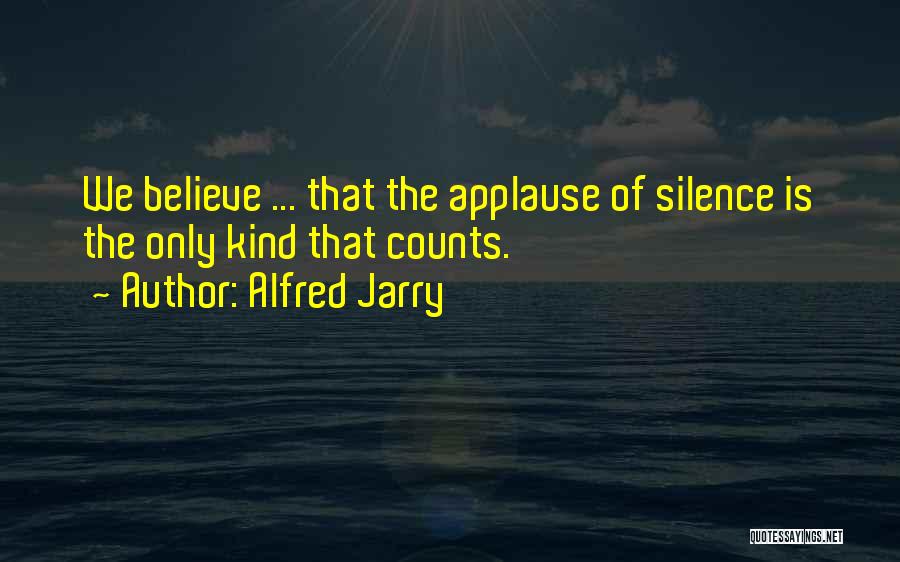 Alfred Jarry Quotes: We Believe ... That The Applause Of Silence Is The Only Kind That Counts.