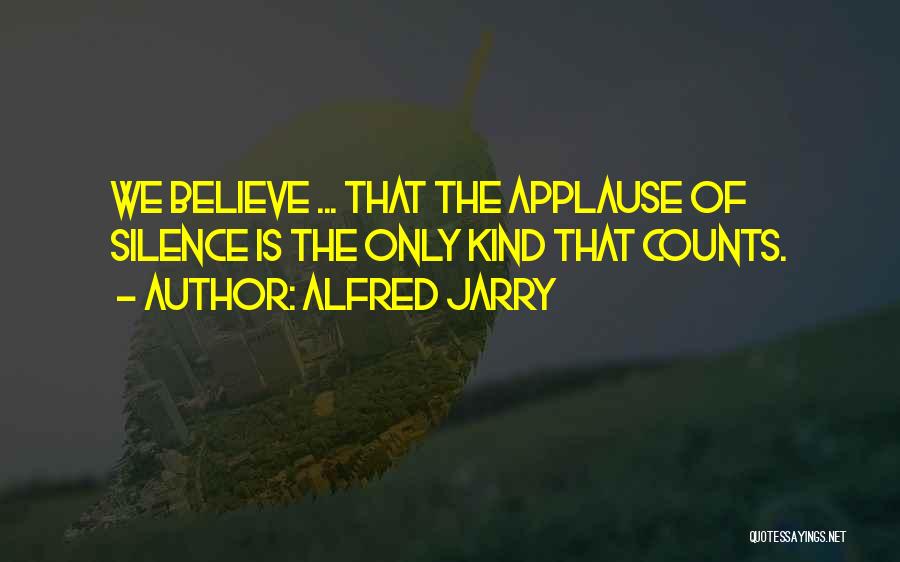Alfred Jarry Quotes: We Believe ... That The Applause Of Silence Is The Only Kind That Counts.