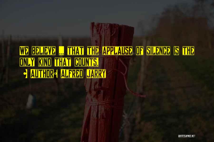 Alfred Jarry Quotes: We Believe ... That The Applause Of Silence Is The Only Kind That Counts.