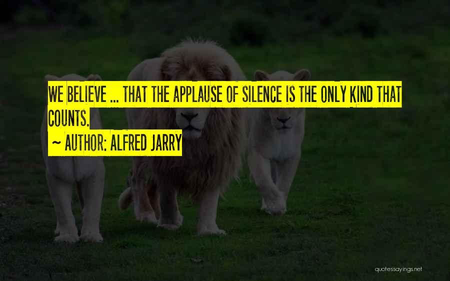 Alfred Jarry Quotes: We Believe ... That The Applause Of Silence Is The Only Kind That Counts.