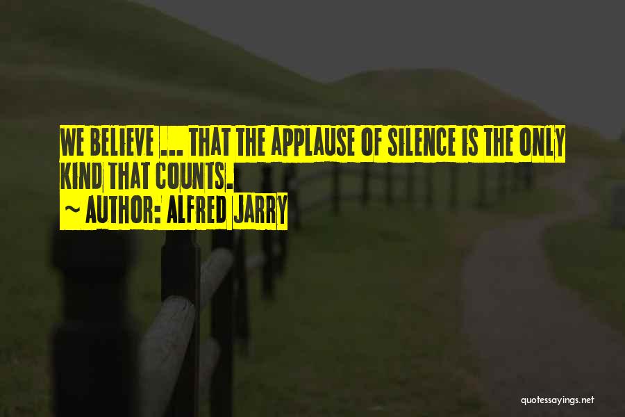 Alfred Jarry Quotes: We Believe ... That The Applause Of Silence Is The Only Kind That Counts.
