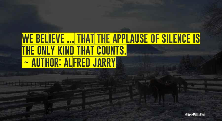 Alfred Jarry Quotes: We Believe ... That The Applause Of Silence Is The Only Kind That Counts.