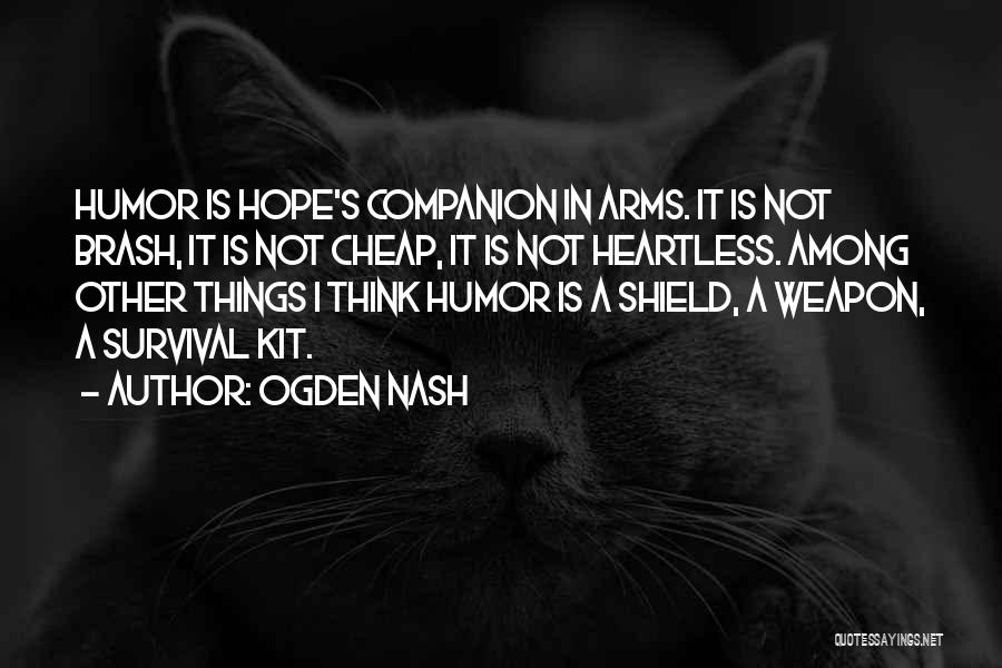 Ogden Nash Quotes: Humor Is Hope's Companion In Arms. It Is Not Brash, It Is Not Cheap, It Is Not Heartless. Among Other