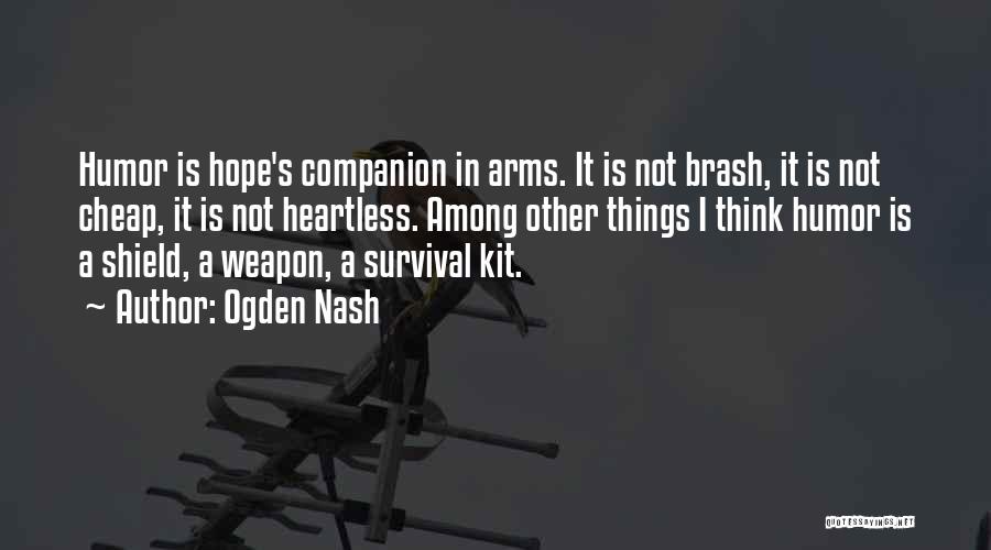 Ogden Nash Quotes: Humor Is Hope's Companion In Arms. It Is Not Brash, It Is Not Cheap, It Is Not Heartless. Among Other