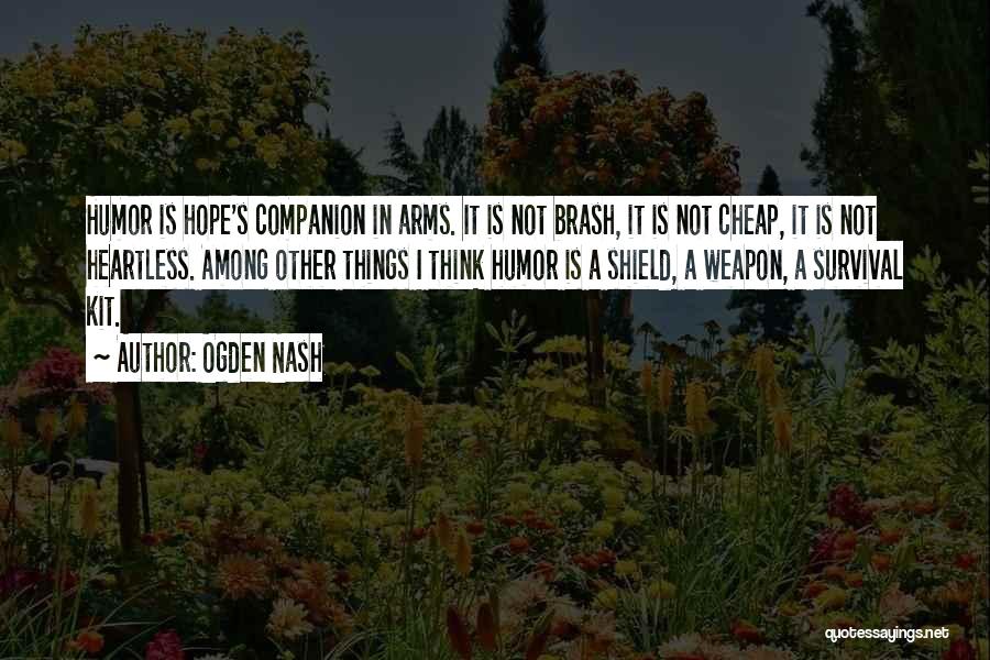Ogden Nash Quotes: Humor Is Hope's Companion In Arms. It Is Not Brash, It Is Not Cheap, It Is Not Heartless. Among Other