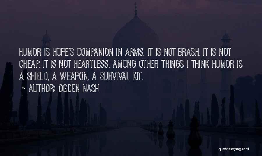 Ogden Nash Quotes: Humor Is Hope's Companion In Arms. It Is Not Brash, It Is Not Cheap, It Is Not Heartless. Among Other