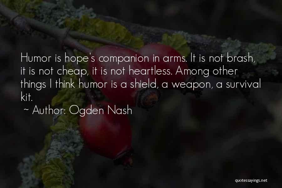 Ogden Nash Quotes: Humor Is Hope's Companion In Arms. It Is Not Brash, It Is Not Cheap, It Is Not Heartless. Among Other