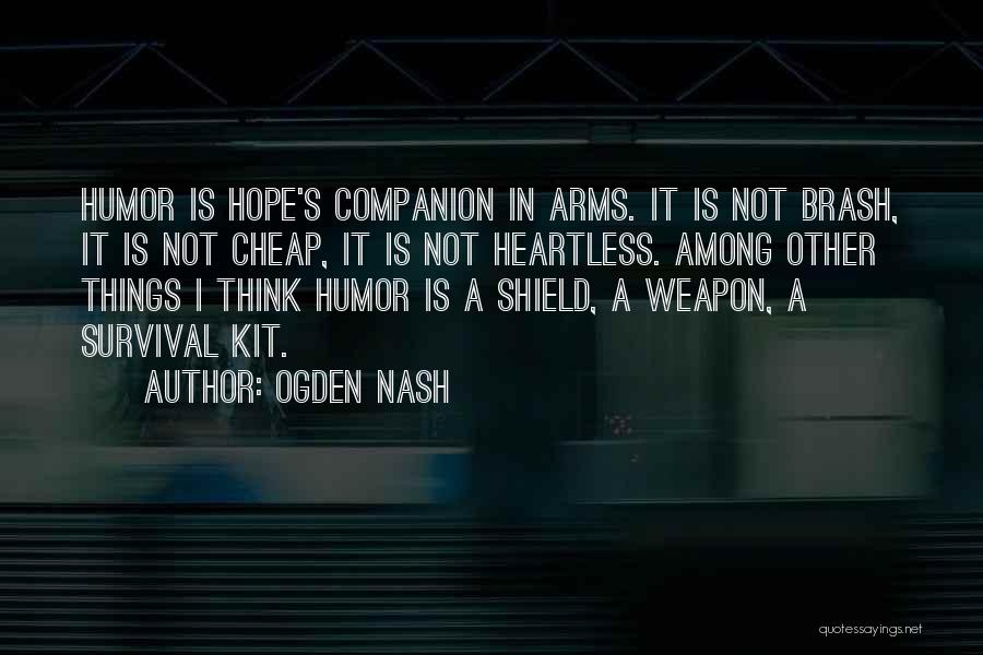 Ogden Nash Quotes: Humor Is Hope's Companion In Arms. It Is Not Brash, It Is Not Cheap, It Is Not Heartless. Among Other