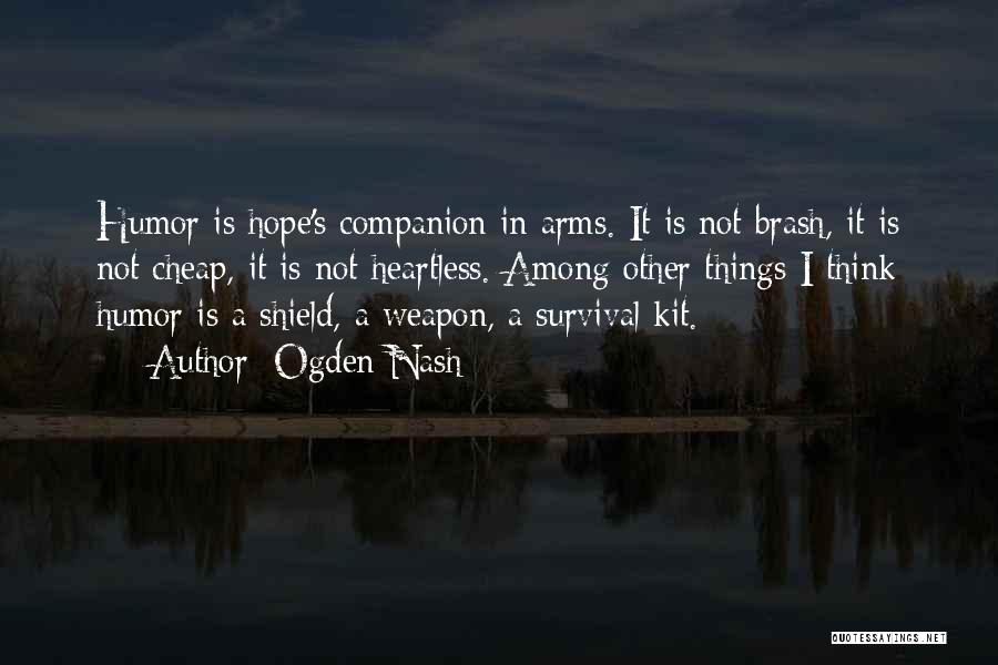 Ogden Nash Quotes: Humor Is Hope's Companion In Arms. It Is Not Brash, It Is Not Cheap, It Is Not Heartless. Among Other
