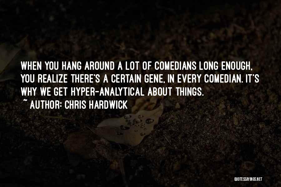 Chris Hardwick Quotes: When You Hang Around A Lot Of Comedians Long Enough, You Realize There's A Certain Gene, In Every Comedian. It's