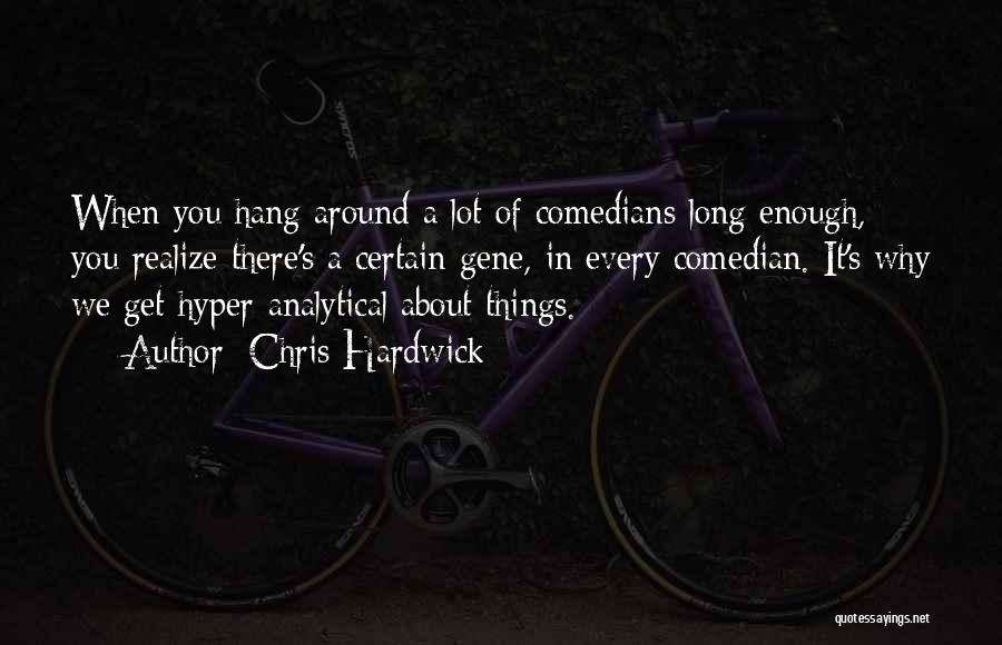 Chris Hardwick Quotes: When You Hang Around A Lot Of Comedians Long Enough, You Realize There's A Certain Gene, In Every Comedian. It's