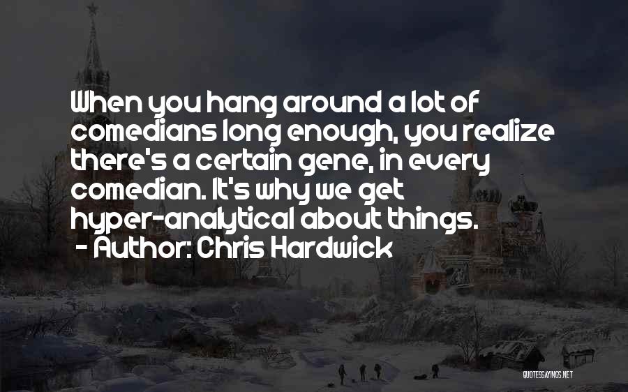 Chris Hardwick Quotes: When You Hang Around A Lot Of Comedians Long Enough, You Realize There's A Certain Gene, In Every Comedian. It's